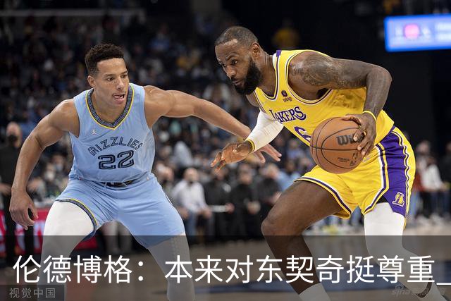 伦德博格：本来对东契奇挺尊重 但他整场抱怨不休 对他失去了尊重