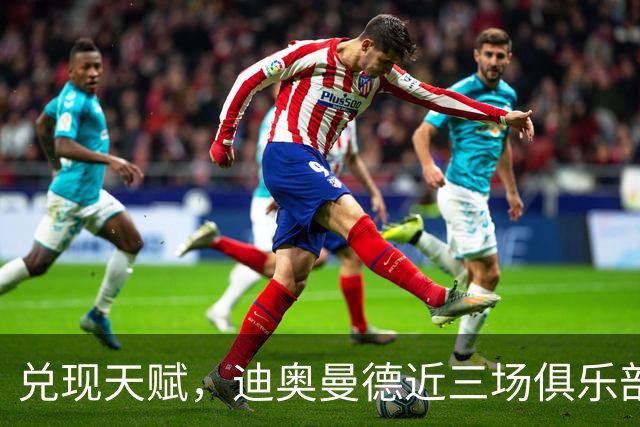 兑现天赋，迪奥曼德近三场俱乐部比赛均直接参与进球