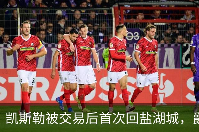 凯斯勒被交易后首次回盐湖城，爵士五外阵容能挡住他和东契奇吗