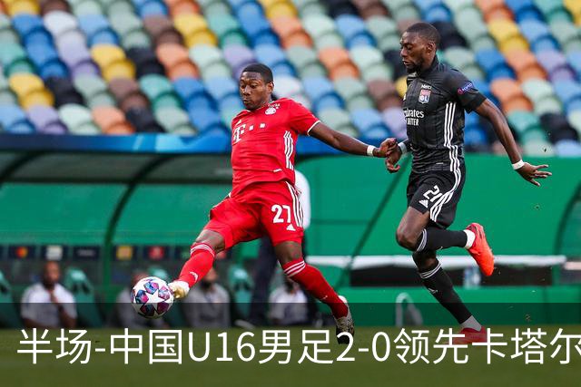 半场-中国U16男足2-0领先卡塔尔U17 袁博涵破门刘宇洋连过3人建功