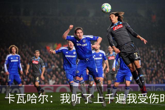 卡瓦哈尔：我听了上千遍我受伤时的惨叫，自己也说不清为什么