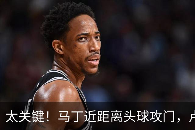 太关键！马丁近距离头球攻门，卢宁神扑