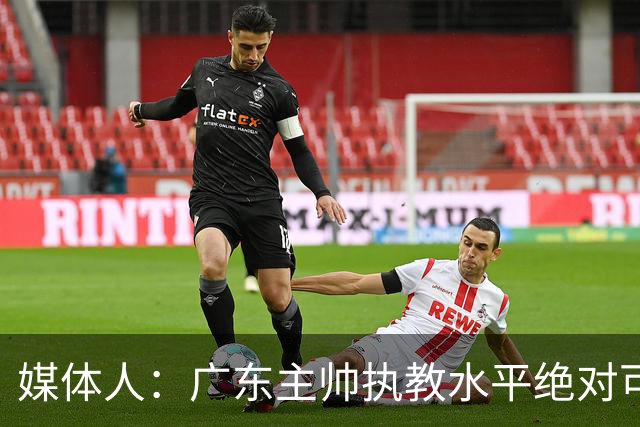 媒体人：广东主帅执教水平绝对可以，能看到很多变通