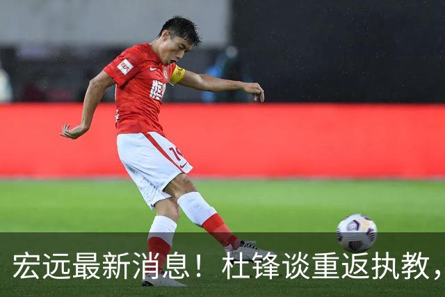 宏远最新消息！杜锋谈重返执教，徐杰接班朱总，双外援压哨注册！