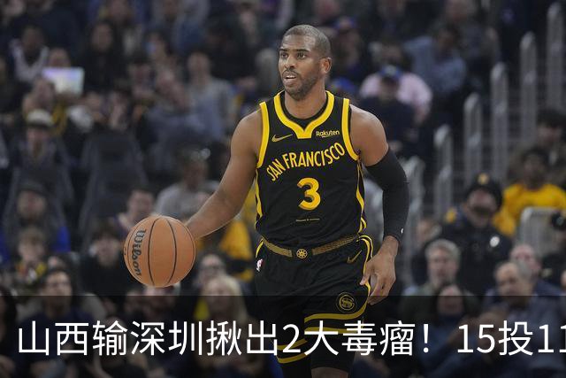 山西输深圳揪出2大毒瘤！15投11铁合砍10分，球迷：不想打就退役
