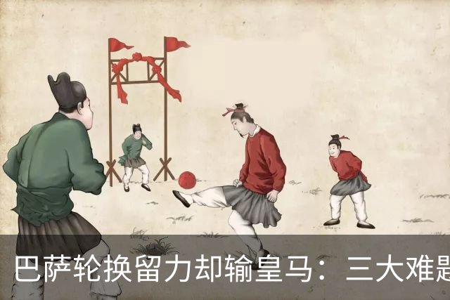 巴萨轮换留力却输皇马：三大难题为何轮换难解？