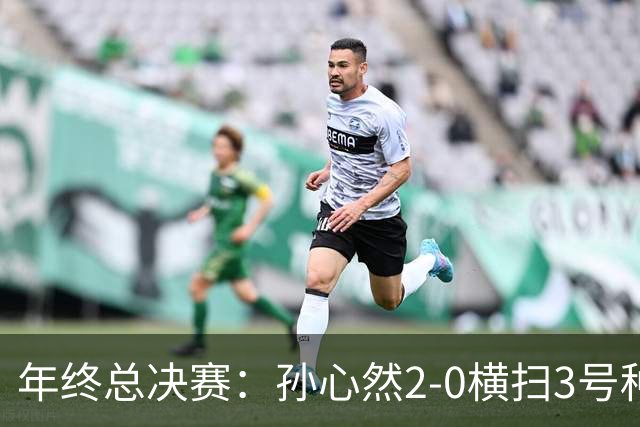 年终总决赛：孙心然2-0横扫3号种子 第二盘送蛋占据出线主动权