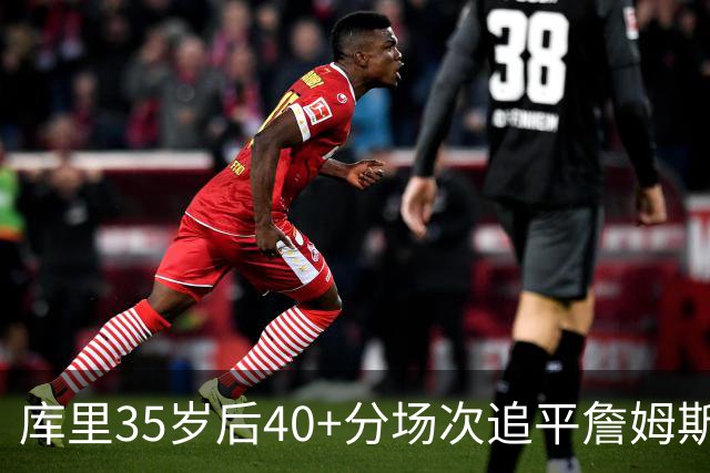 库里35岁后40+分场次追平詹姆斯！赛后：这是一种恩赐 我很幸运