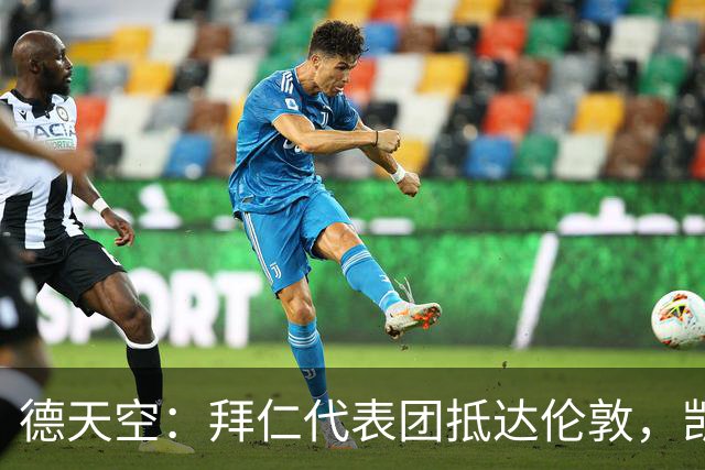 德天空：拜仁代表团抵达伦敦，凯恩、奥利塞等人出席金球奖典礼