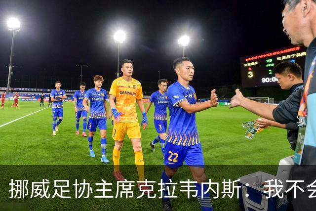 挪威足协主席克拉韦内斯：我不会参加2027年国际足联主席竞选