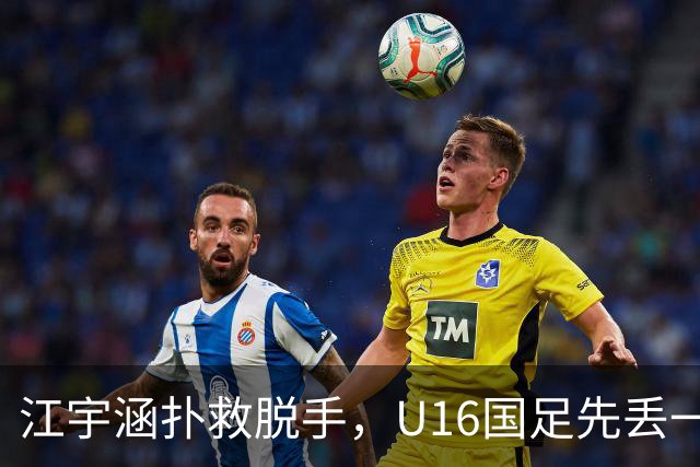 江宇涵扑救脱手，U16国足先丢一球，0-1落后巴林U17