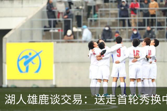 湖人雄鹿谈交易：送走首轮秀换中锋，消息人士却泼冷水