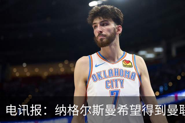 电讯报：纳格尔斯曼希望得到曼联高层的明确保证；泰晤士报：孔蒂已告知曼联，他希望担任该队主教练一职