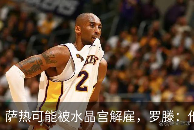 萨热可能被水晶宫解雇，罗滕：他是在为自己的自视过高买单