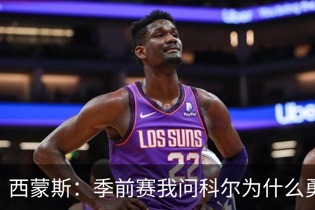 西蒙斯：季前赛我问科尔为什么勇士不要我，他说担心我的健康