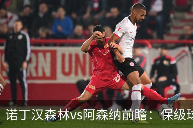 诺丁汉森林vs阿森纳前瞻：保级球队遇上卫冕冠军，阿森纳要3分