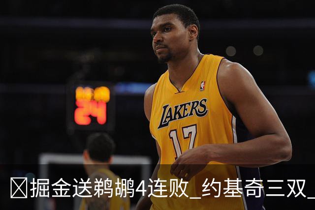 🏀掘金送鹈鹕4连败 约基奇三双 贾马尔·穆雷23+6 锡安25+5