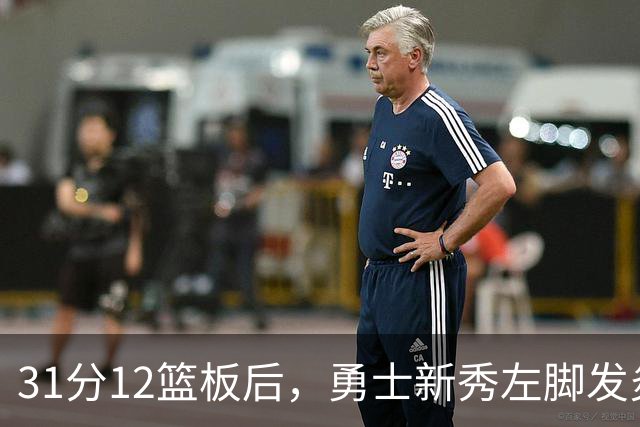 31分12篮板后，勇士新秀左脚发炎出战成疑