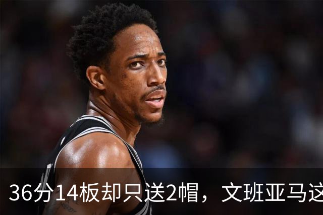 36分14板却只送2帽，文班亚马这一晚“划水”仍领跑盖帽榜